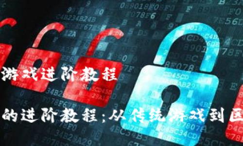 区块链传统游戏进阶教程
区块链游戏的进阶教程:从传统游戏到区块链的转变