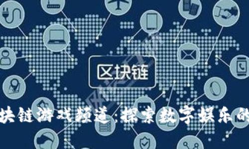 腾讯区块链游戏频道:探索数字娱乐的新未来