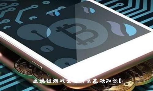 区块链游戏需要什么基础知识?