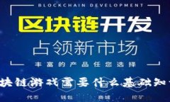 区块链游戏需要什么基础知识？