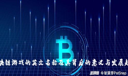 区块链游戏的英文名称及其背后的意义与发展趋势