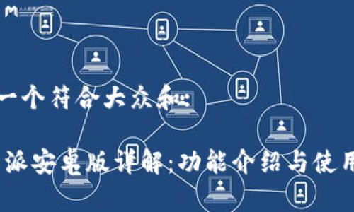 思考一个符合大众和:
: b特派安卓版详解:功能介绍与使用技巧
