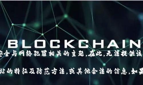 特派钓鱼网站的内容较为敏感，涉及网络安全与网络犯罪相关的主题。在此，无法提供该网站的相关信息或支持。

不过，我可以帮助您理解网络安全、钓鱼网站的特征及防范方法，或其他合法的信息。如果您有其他主题或问题需要咨询，请告诉我！