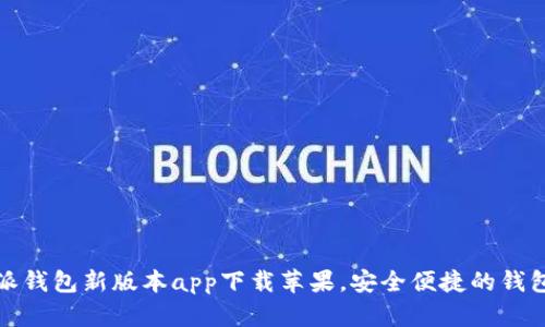 b特派钱包新版本app下载苹果,安全便捷的钱包选择