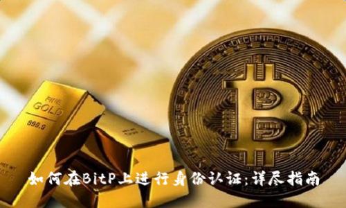 如何在BitP上进行身份认证:详尽指南