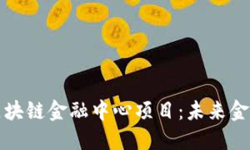 : 探索吴清区块链金融中心项目:未来金融的全新视角