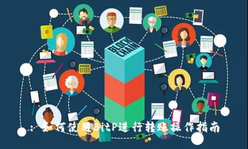 : 如何使用BitP进行转账操作指南