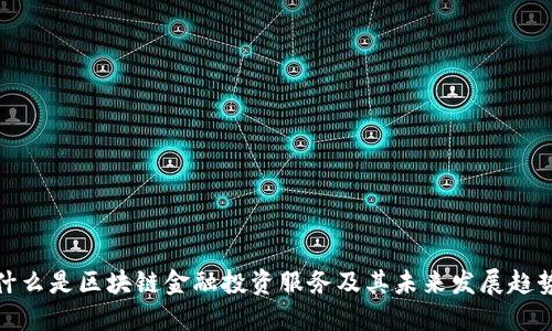 什么是区块链金融投资服务及其未来发展趋势