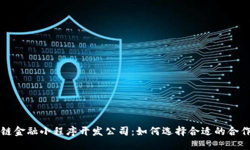 区块链金融小程序开发公司:如何选择合适的合作伙伴