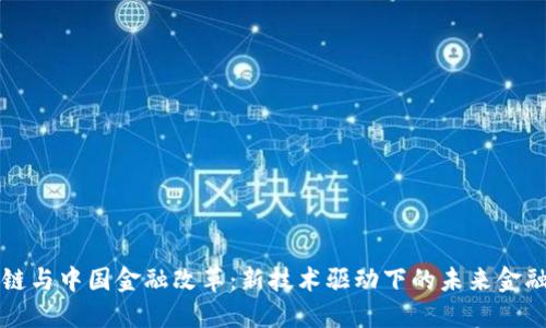 区块链与中国金融改革:新技术驱动下的未来金融生态