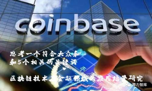 思考一个符合大众和  
和5个相关的关键词  
  
区块链技术在金融领域的应用场景研究