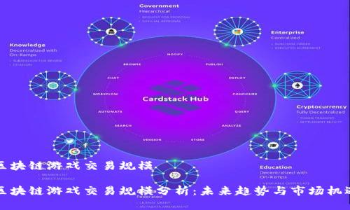 区块链游戏交易规模
区块链游戏交易规模分析:未来趋势与市场机遇