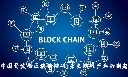 : 中国开发的区块链游戏:未来游戏产业的新起点