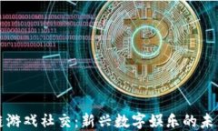 区块链游戏社交：新兴数字娱乐的未来趋势