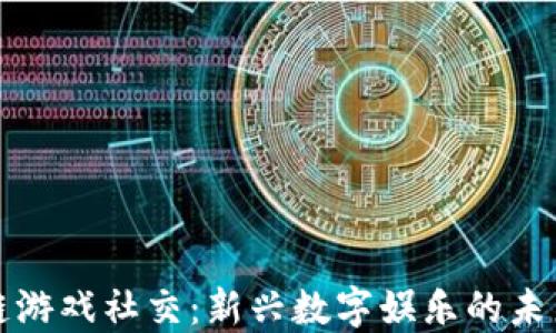 区块链游戏社交:新兴数字娱乐的未来趋势