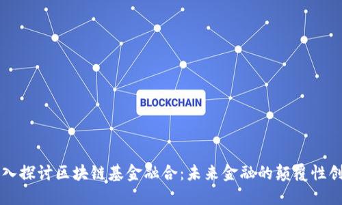 深入探讨区块链基金融合:未来金融的颠覆性创新