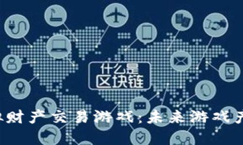区块链虚拟财产交易游戏:未来游戏产业的新变革