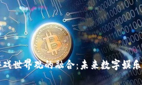 区块链与游戏世界观的融合:未来数字娱乐的革命之路