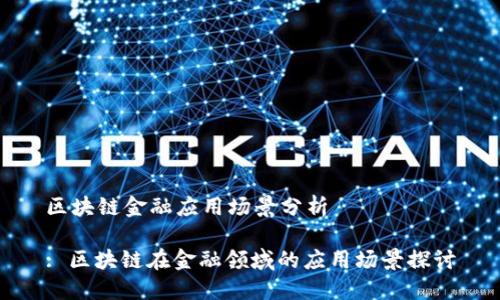 区块链金融应用场景分析
: 区块链在金融领域的应用场景探讨