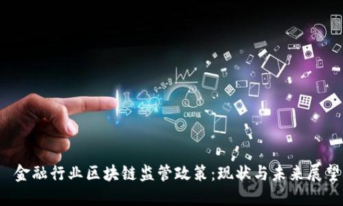 金融行业区块链监管政策:现状与未来展望