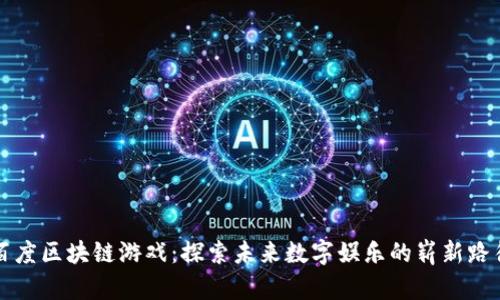 百度区块链游戏:探索未来数字娱乐的崭新路径