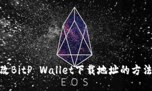 如何修改BitP Wallet下载地址的方法与步骤