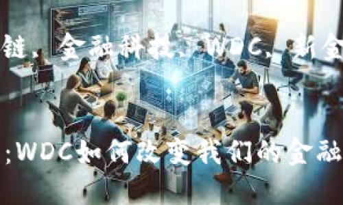 区块链新金融:WDC如何改变我们的金融体系
关键词: 区块链, 金融科技, WDC, 新金融, 数字货币
```xml
区块链新金融:WDC如何改变我们的金融体系
