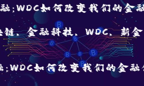 区块链新金融:WDC如何改变我们的金融体系
关键词: 区块链, 金融科技, WDC, 新金融, 数字货币
```xml
区块链新金融:WDC如何改变我们的金融体系