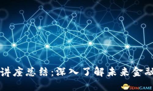 区块链金融讲座总结:深入了解未来金融的发展趋势