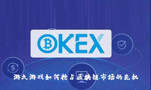 游久游戏如何抢占区块链市场的先机