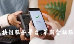 山东金融区块链服务平台：革新金融服务的新动