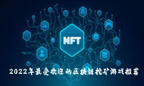 2022年最受欢迎的区块链挖矿游戏推荐