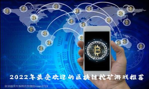 2022年最受欢迎的区块链挖矿游戏推荐
