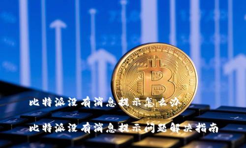 比特派没有消息提示怎么办
比特派没有消息提示问题解决指南