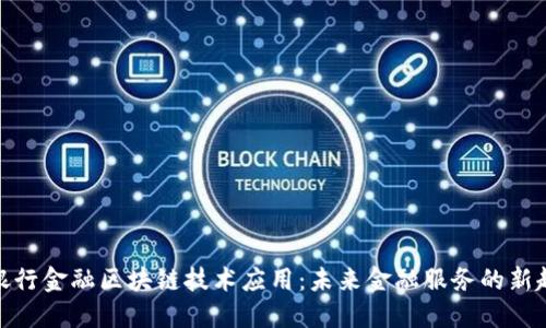 : 银行金融区块链技术应用:未来金融服务的新趋势