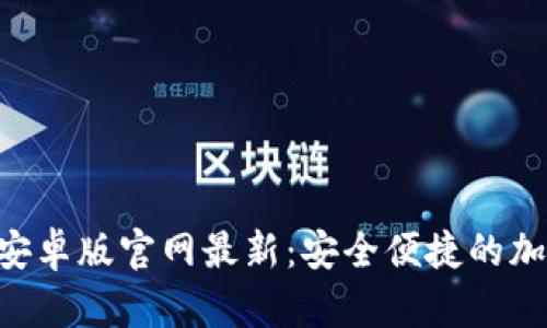比特派下载APP安卓版官网最新:安全便捷的加密数字货币钱包