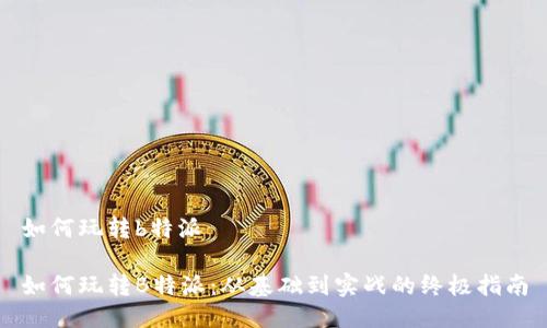 如何玩转b特派

如何玩转B特派：从基础到实战的终极指南