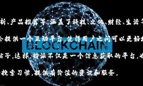 特派（Btepai）是一个致力于为用户提供丰富多彩的信息和服务的网站。它的主要功能包括新闻报道、市场分析、产品推荐等，涵盖了科技、文化、财经、生活等多个领域。用户可以在网站上获取最新的新闻动态、市场趋势和专业的建议，为自己的生活和工作提供参考。

在特派网站上，用户不仅能够阅读到专业的文章，还可以参与讨论和交流，分享自己的观点和见解。网站通常会提供一个互动平台，使得用户之间可以更好地沟通和互动，促进信息的分享和传播。

另外，特派网站通常还设有一个专门的社区，用户可以在这里发布自己的内容，包括博客、评论和其他形式的帖子。这样，特派不仅是一个信息获取的平台，也是一个用户生成内容的平台，鼓励用户积极参与，分享经验和知识。

总的来说，特派网站希望通过高质量的内容和良好的用户体验，成为一个受欢迎的信息平台，满足大众用户的搜索习惯，提供有价值的资讯和服务。