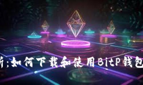  全面解析：如何下载和使用BitP钱包视频教程