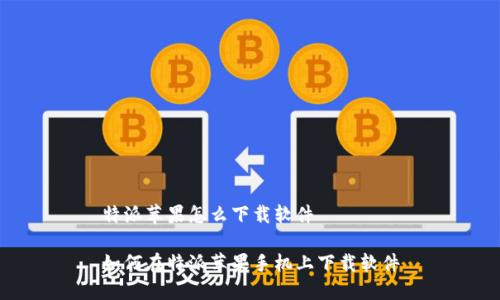 特派苹果怎么下载软件
如何在特派苹果手机上下载软件