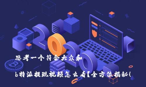 思考一个符合大众和
b特派提现视频怎么看?全方位揭秘!