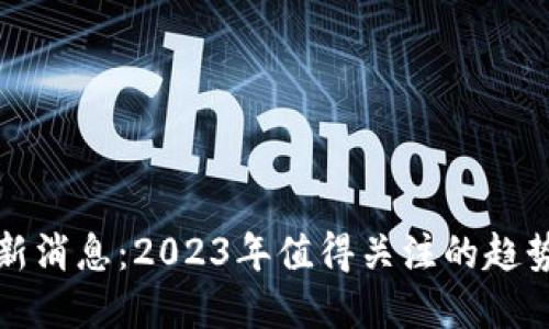 BitP钱包最新消息:2023年值得关注的趋势与发展动态