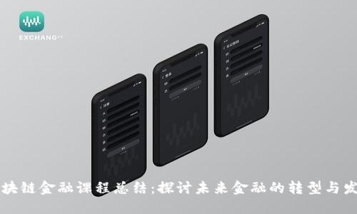 区块链金融课程总结:探讨未来金融的转型与发展