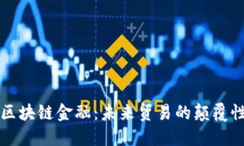 海关区块链金融:未来贸易的颠覆性力量