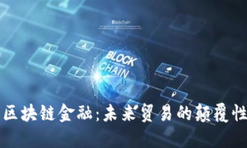 海关区块链金融:未来贸易的颠覆性力量