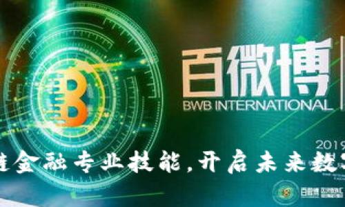 掌握区块链金融专业技能,开启未来数字经济之路
