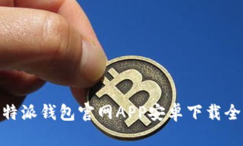 : 比特派钱包官网APP安卓下载全攻略