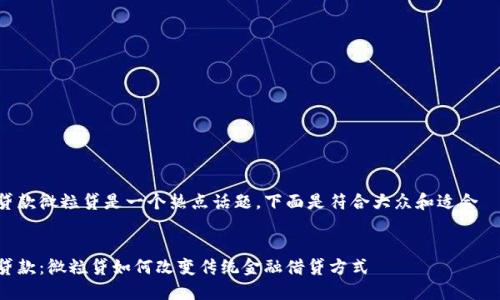 区块链金融联合贷款微粒贷是一个热点话题,下面是符合大众和适合 的和相关关键词。
区块链金融联合贷款:微粒贷如何改变传统金融借贷方式