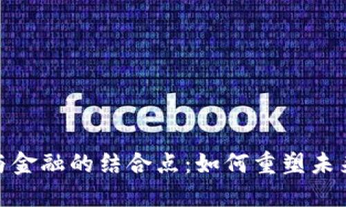 : 区块链与金融的结合点:如何重塑未来金融生态