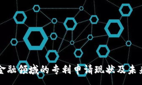 :
区块链在金融领域的专利申请现状及未来趋势分析